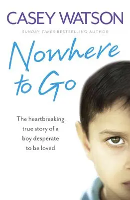 Nowhere to Go: Povestea adevărată și sfâșietoare a unui băiat disperat să fie iubit - Nowhere to Go: The Heartbreaking True Story of a Boy Desperate to Be Loved