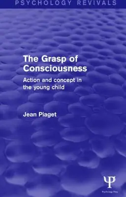 Însușirea conștiinței (Psychology Revivals): Acțiune și concept la copilul mic - The Grasp of Consciousness (Psychology Revivals): Action and Concept in the Young Child