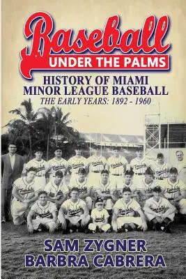 Baseball Under the Palms: Istoria ligii minore de baseball din Miami - primii ani 1892 - 1960 - Baseball Under the Palms: The History of Miami Minor League Baseball - The Early Years 1892 - 1960