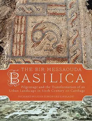 Bazilica Bir Messaouda: Pelerinajul și transformarea unui peisaj urban în Cartagina secolului al VI-lea ad - The Bir Messaouda Basilica: Pilgrimage and the Transformation of an Urban Landscape in Sixth Century Ad Carthage