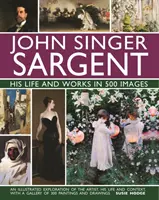 John Singer Sargent: Viața și opera sa în 500 de imagini: O explorare ilustrată a artistului, a vieții și contextului său, cu o galerie de 300 de tablouri - John Singer Sargent: His Life and Works in 500 Images: An Illustrated Exploration of the Artist, His Life and Context, with a Gallery of 300 Paintings
