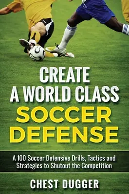 Creați o apărare de fotbal de clasă mondială: A 100 Soccer Drills, Tactics and Techniques to Shutout the Competition (100 de exerciții, tactici și tehnici de fotbal pentru a elimina concurența) - Create a World Class Soccer Defense: A 100 Soccer Drills, Tactics and Techniques to Shutout the Competition