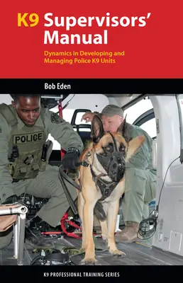 Manualul supervizorului K9: Dinamica în dezvoltarea și gestionarea unităților K9 ale poliției - K9 Supervisor's Manual: Dynamics in Developing and Managing Police K9 Units