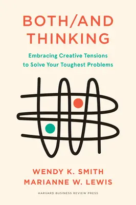 Both/And Thinking: Embracing Creative Tensions to Solve Your Toughest Problems (Îmbrățișarea tensiunilor creative pentru rezolvarea celor mai dificile probleme) - Both/And Thinking: Embracing Creative Tensions to Solve Your Toughest Problems