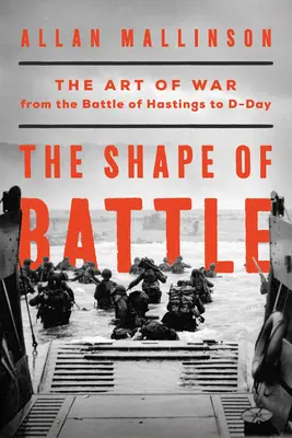 The Shape of Battle: Arta războiului de la bătălia de la Hastings la Ziua Z și mai departe - The Shape of Battle: The Art of War from the Battle of Hastings to D-Day and Beyond