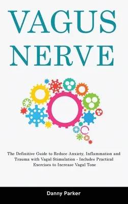 Nervul vag: Ghidul definitiv pentru reducerea anxietății, inflamației și traumei cu ajutorul stimulării vagale - include exerciții practice - Vagus Nerve: The Definitive Guide to Reduce Anxiety, Inflammation and Trauma with Vagal Stimulation - Includes Practical Exercises