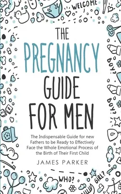 The Pregnancy Guide for Men (Ghidul sarcinii pentru bărbați): Ghidul Indispensabil pentru ca noii tați să fie pregătiți să facă față în mod eficient întregului proces emoțional al nașterii lui Th - The Pregnancy Guide for Men: The Indispensable Guide for new Fathers to be Ready to Effectively Face the Whole Emotional Process of the Birth of Th