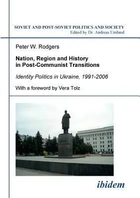 Națiune, regiune și istorie în tranzițiile postcomuniste. Politica identității în Ucraina, 1991-2006 - Nation, Region and History in Post-Communist Transitions. Identity Politics in Ukraine, 1991-2006