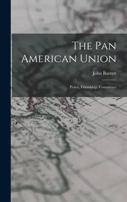 Uniunea Panamericană: Pace, prietenie, comerț - The Pan American Union: Peace, Friendship, Commerce