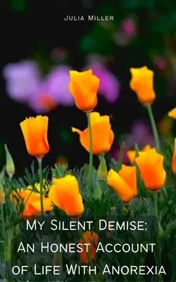 Decesul meu tăcut: O relatare sinceră a vieții cu anorexie - My Silent Demise: An Honest Account of Life With Anorexia