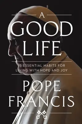 O viață bună: 15 obiceiuri esențiale pentru a trăi cu speranță și bucurie - A Good Life: 15 Essential Habits for Living with Hope and Joy