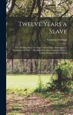 Doisprezece ani de sclavie; povestea palpitantă a unui om de culoare liber, răpit în Washington în 1841 ... Recuperat de autoritățile statului de pe o plantație de bumbac - Twelve Years a Slave; the Thrilling Story of a Free Colored man, Kidnapped in Washington in 1841 ... Reclaimed by State Authority From a Cotton Planta