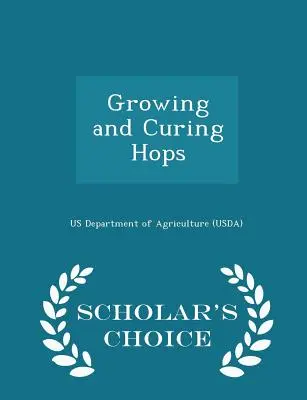 Growing and Curing Hops - Scholar's Choice Edition (Departamentul Agriculturii din SUA (Usda)) - Growing and Curing Hops - Scholar's Choice Edition (Us Department of Agriculture (Usda))