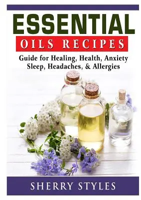 Rețete cu uleiuri esențiale: Ghid pentru vindecare, sănătate, anxietate, somn, dureri de cap și alergii - Essential Oils Recipes: Guide for Healing, Health, Anxiety, Sleep, Headaches, & Allergies