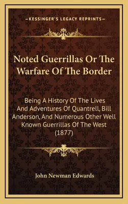 Gherilele notorii sau războiul de frontieră: Being A History Of The Lives And Adventures Of Quantrell, Bill Anderson, And Numerous Other Well Known - Noted Guerrillas Or The Warfare Of The Border: Being A History Of The Lives And Adventures Of Quantrell, Bill Anderson, And Numerous Other Well Known