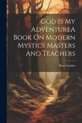 Dumnezeu este aventura mea - O carte despre misticii moderni, maeștri și profesori - God Is My AdventureA Book On Modern Mystics Masters And Teachers