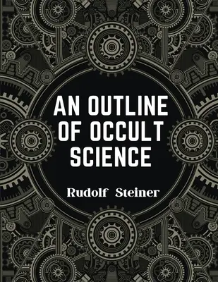 O schiță a științei oculte: Experimentați puterea de schimbare a vieții a lui Rudolf Steiner - An Outline of Occult Science: Experience the Life-Changing Power of Rudolf Steiner