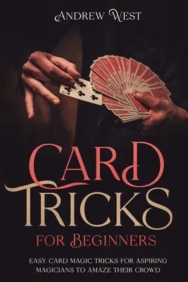 Trucuri cu cărți pentru începători: Trucuri ușoare de magie cu cărți pentru ca magicienii aspiranți să își uimească mulțimea - Card Tricks for Beginners: Easy Card Magic Tricks for Aspiring Magicians to Amaze Their Crowd