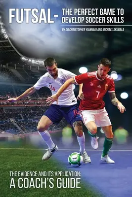 Futsal - Jocul perfect pentru dezvoltarea abilităților fotbalistice: Dovezile și aplicarea lor - Ghidul unui antrenor - Futsal - The Perfect Game to Develop Soccer Skills: The Evidence and its Application - A Coach's Guide