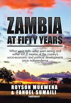 Zambia la cincizeci de ani: Ce a mers bine, ce a mers prost și încotro? Un tratat al evoluțiilor socio-economice și politice ale țării - Zambia at Fifty Years: What went right, what went wrong and wither to? A treatise of the country's socio-economic and political developments