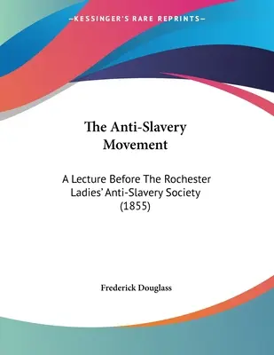 The Anti-Slavery Movement (Mișcarea anti-sclavie): A Lecture Before The Rochester Ladies' Anti-Slavery Society (1855) - The Anti-Slavery Movement: A Lecture Before The Rochester Ladies' Anti-Slavery Society (1855)