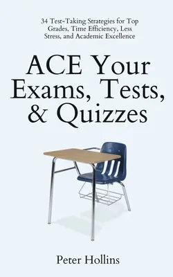 ACE Your Exams, Tests, & Quizzes: 34 Test-Taking Strategies for Top Grades, Time Efficiency, Less Stress, and Academic Excellence (34 de strategii de susținere a testelor pentru note mari, eficiență în timp, mai puțin stres și excelență academică) - ACE Your Exams, Tests, & Quizzes: 34 Test-Taking Strategies for Top Grades, Time Efficiency, Less Stress, and Academic Excellence