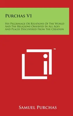 Purchas V1: Pelerinajul său sau Relațiile lumii și religiile observate în toate timpurile și locurile descoperite de la Creatio - Purchas V1: His Pilgrimage Or Relations Of The World And The Religions Observed In All Ages And Places Discovered From The Creatio