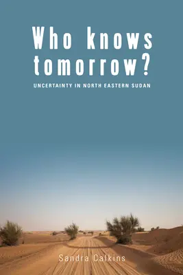 Who Knows Tomorrow?: Incertitudine în nord-estul Sudanului - Who Knows Tomorrow?: Uncertainty in North-Eastern Sudan