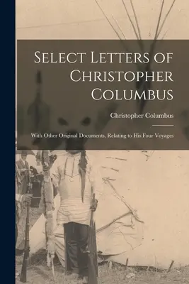 Scrisori selectate ale lui Cristofor Columb: Cu alte documente originale, referitoare la cele patru călătorii ale sale - Select Letters of Christopher Columbus: With Other Original Documents, Relating to His Four Voyages
