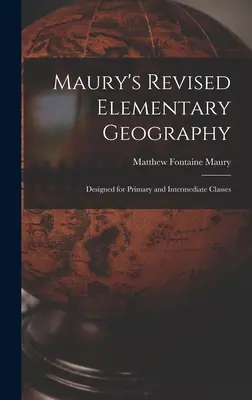 Maury's Revised Elementary Geography: Concepută pentru clasele primare și intermediare - Maury's Revised Elementary Geography: Designed for Primary and Intermediate Classes