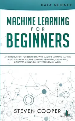 Machine Learning pentru începători: An Introduction for Beginners, Why Machine Learning Matters Today and How Machine Learning Networks, Algorithms, Conce - Machine Learning For Beginners: An Introduction for Beginners, Why Machine Learning Matters Today and How Machine Learning Networks, Algorithms, Conce