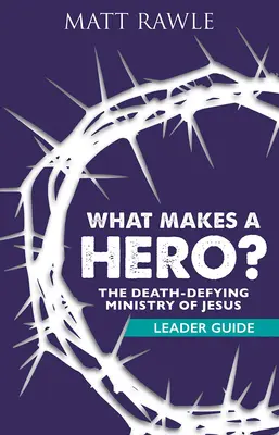 Ce face un erou? Ghidul liderului: Slujirea lui Iisus care sfidează moartea - What Makes a Hero? Leader Guide: The Death-Defying Ministry of Jesus