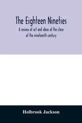 The eighteen nineties; o revizuire a artei și ideilor la sfârșitul secolului al XIX-lea - The eighteen nineties; a review of art and ideas at the close of the nineteenth century