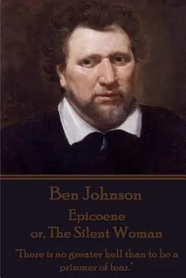 Ben Johnson - Epicoene sau, Femeia tăcută: Nu există iad mai mare decât să fii prizonierul fricii.