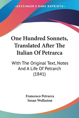 One Hundred Sonnets, Translated After The Italian Of Petrarca: With The Original Text, Notes And A Life Of Petrarca (1841) - One Hundred Sonnets, Translated After The Italian Of Petrarca: With The Original Text, Notes And A Life Of Petrarch (1841)