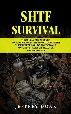 Shtf Survival: The Skills and Mindset to Survive When the World Collapses (Ghidul Prepper's pentru depozitarea alimentelor și a apei pentru dezastre - Shtf Survival: The Skills and Mindset to Survive When the World Collapses (The Prepper's Guide to Food and Water Storage for Disaster