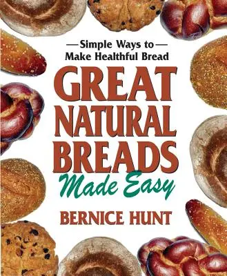 Great Natural Breads Made Easy: Moduri simple de a face pâine sănătoasă - Great Natural Breads Made Easy: Simple Ways to Make Healthful Bread