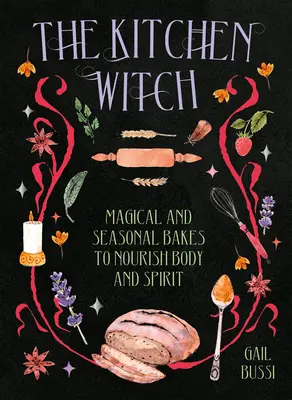 Vrăjitoarea din bucătărie: Prăjituri magice și de sezon pentru hrănirea trupului și a spiritului - The Kitchen Witch: Magical and Seasonal Bakes to Nourish Body and Spirit