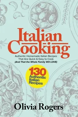 Italian Cooking: 130 de rețete italiene autentice de casă care sunt rapid și ușor de gătit (și pe care întreaga familie le va adora)! - Italian Cooking: 130 Authentic Homemade Italian Recipes That Are Quick & Easy to Cook (And That The Whole Family Will LOVE)!