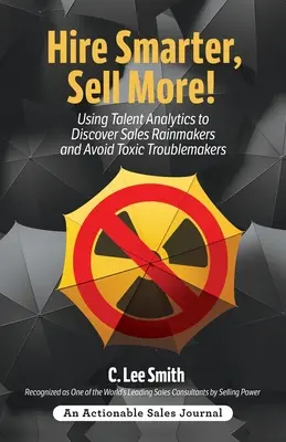Hire Smarter, Sell More! Utilizarea analizei talentelor pentru a descoperi oamenii care fac ploaie în vânzări și pentru a evita oamenii care creează probleme toxice - Hire Smarter, Sell More!: Using Talent Analytics to Discover Sales Rainmakers and Avoid Toxic Troublemakers