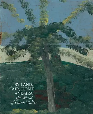 Pe uscat, în aer, acasă și pe mare: Lumea lui Frank Walter - By Land, Air, Home, and Sea: The World of Frank Walter