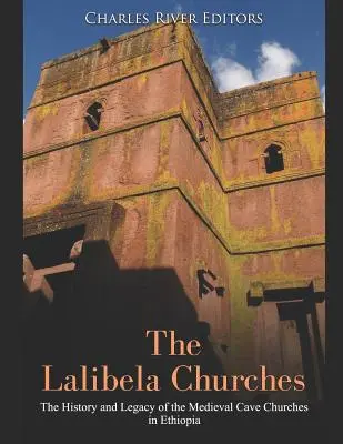 Bisericile Lalibela: Istoria și moștenirea bisericilor rupestre medievale din Etiopia: The History and Legacy of the Medieval Cave Churches in Ethiopia - The Lalibela Churches: The History and Legacy of the Medieval Cave Churches in Ethiopia