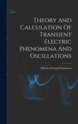Teoria și calculul fenomenelor și oscilațiilor electrice tranzitorii - Theory And Calculation Of Transient Electric Phenomena And Oscillations
