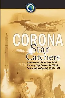 Corona Star Catchers: Echipajele de recuperare aeriană ale Forțelor Aeriene ale Escadrilei de testare 6593d (Specială), 1958-1972 - Corona Star Catchers: The Air Force Aerial Recovery Aircrews of the 6593d Test Squadron (Special), 1958-1972