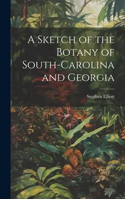 O schiță a botanicii din Carolina de Sud și Georgia (A Sketch of the Botany of South-Carolina and Georgia) - A Sketch of the Botany of South-Carolina and Georgia