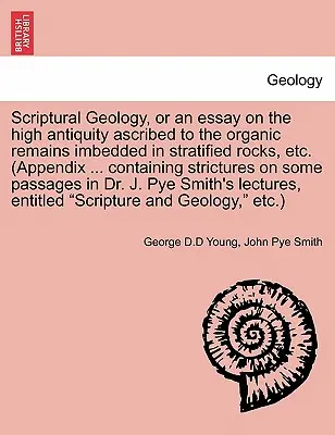 Geologia scripturală, sau un eseu despre înalta vechime atribuită resturilor organice înglobate în roci stratificate, etc. (Scriptural Geology, or an Essay on the High Antiquity Ascribed to the Organic Remains Imbedded in Stratified Rocks, Etc. (Appendix ... Containing Stri - Scriptural Geology, or an Essay on the High Antiquity Ascribed to the Organic Remains Imbedded in Stratified Rocks, Etc. (Appendix ... Containing Stri