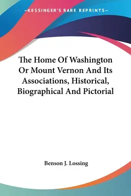 The Home of Washington Or Mount Vernon And Its Associations, Historical, Biographical And Pictorial - The Home Of Washington Or Mount Vernon And Its Associations, Historical, Biographical And Pictorial