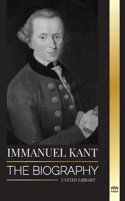 Immanuel Kant: Biografia unui filosof german luminat care a criticat rațiunea pură - Immanuel Kant: The Biography of an Enlightened German philosopher that Critiqued Pure Reason