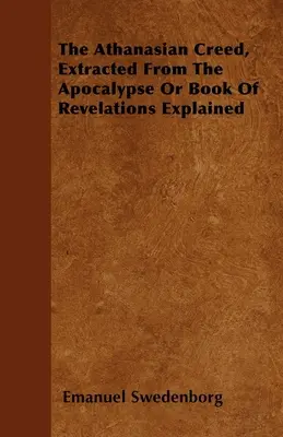 Crezul atanasian, extras din Apocalipsa sau Cartea Revelațiilor explicată (The Athanasian Creed, Extracted From The Apocalypse Or Book Of Revelations Explained) - The Athanasian Creed, Extracted From The Apocalypse Or Book Of Revelations Explained
