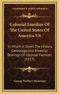 Colonial Families Of The United States Of America V6: În care sunt prezentate istoria, genealogia și porturile armoriale ale familiilor coloniale - Colonial Families Of The United States Of America V6: In Which Is Given The History, Genealogy And Armorial Bearings Of Colonial Families